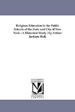 Religious Education in the Public Schools of the State and City of New York : A Historical Study / by Arthur Jackson Hall. 