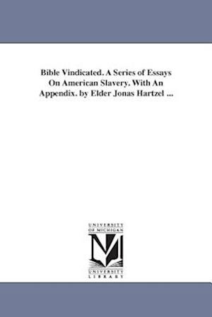 Bible Vindicated. a Series of Essays on American Slavery. with an Appendix. by Elder Jonas Hartzel ...