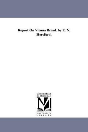 Report on Vienna Bread. by E. N. Horsford.