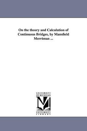 On the Theory and Calculation of Continuous Bridges, by Mansfield Merriman ...