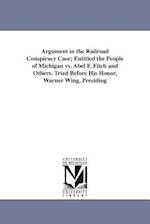 Argument in the Railroad Conspiracy Case; Entitled the People of Michigan vs. Abel F. Fitch and Others. Tried Before His Honor, Warner Wing, Presiding