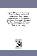 Report of Progress in the Venango County District. by John F. Carll. Observations on the Geology Around Warren. by F. A. Randall. Note on the Comparat