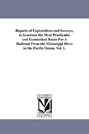 Reports of Explorations and Surveys, to Ascertain the Most Practicable and Economical Route for a Railroad from the Mississippi River to the Pacific O