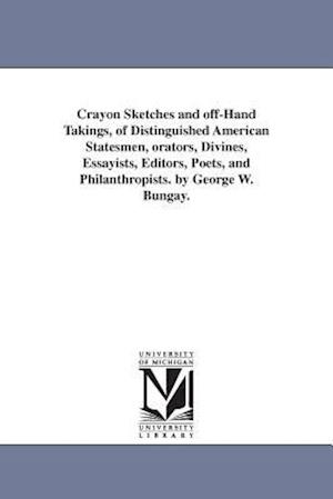 Crayon Sketches and Off-Hand Takings, of Distinguished American Statesmen, Orators, Divines, Essayists, Editors, Poets, and Philanthropists. by George