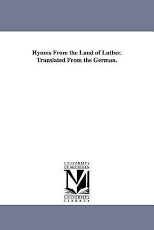 Hymns from the Land of Luther. Translated from the German.