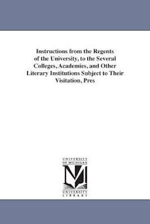 Instructions from the Regents of the University, to the Several Colleges, Academies, and Other Literary Institutions Subject to Their Visitation, Pres