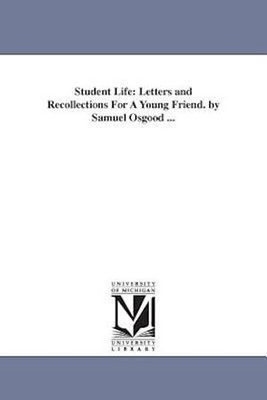 Student Life: Letters and Recollections For A Young Friend. by Samuel Osgood ...