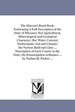 The Missouri Hand-Book, Embracing a Full Description of the State of Missouri; Her Agricultural, Mineralogical and Geological Character; Her Water Cou