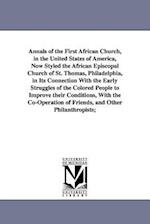 Annals of the First African Church, in the United States of America, Now Styled the African Episcopal Church of St. Thomas, Philadelphia, in Its Conne