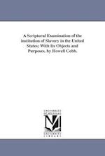 A Scriptural Examination of the Institution of Slavery in the United States; With Its Objects and Purposes. by Howell Cobb.