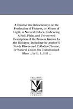 A Treatise On Heliochromy: or, the Production of Pictures, by Means of Light, in Natural Colors. Embracing A Full, Plain, and Unreserved Description o