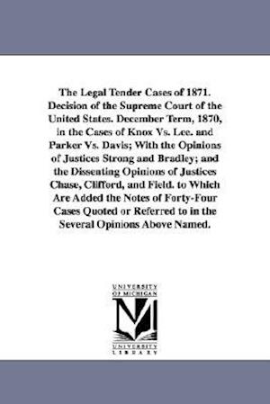 The Legal Tender Cases of 1871. Decision of the Supreme Court of the United States. December Term, 1870, in the Cases of Knox vs. Lee. and Parker vs.