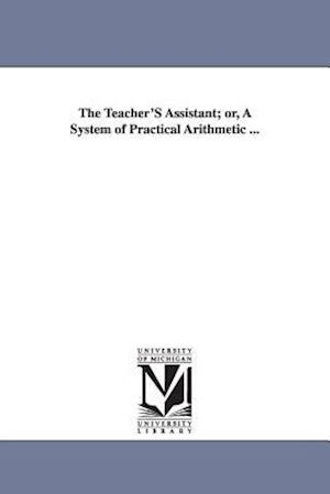 The Teacher's Assistant; Or, a System of Practical Arithmetic ...