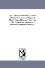 The Life of Thomas Paine, Author of Common Sense, Rights of Man, Age of Reason, Etc., Etc. with Critical and Explanatory Observations on His Writings.