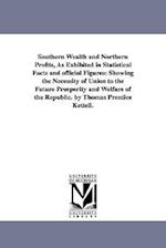 Southern Wealth and Northern Profits, As Exhibited in Statistical Facts and official Figures: Showing the Necessity of Union to the Future Prosperity 