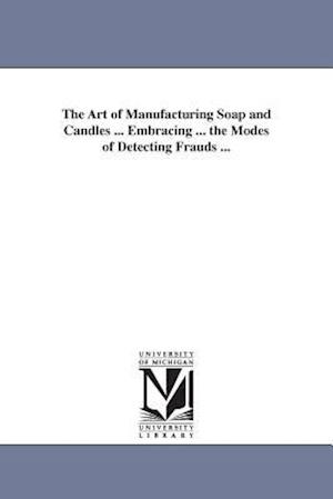 The Art of Manufacturing Soap and Candles ... Embracing ... the Modes of Detecting Frauds ...