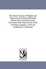 The Metric System of Weights and Measures; An Address Delivered Before the Convocation of the University of the State of New York, at Albany, August L