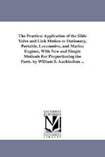 The Practical Application of the Slide Valve and Link Motion to Stationary, Portable, Locomotive, and Marine Engines, with New and Simple Methods for