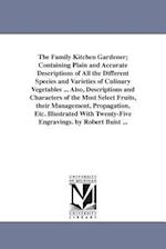 The Family Kitchen Gardener; Containing Plain and Accurate Descriptions of All the Different Species and Varieties of Culinary Vegetables ... Also, De