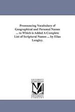 Pronouncing Vocabulary of Geographical and Personal Names ... to Which Is Added a Complete List of Scriptural Names ... by Elias Longley.