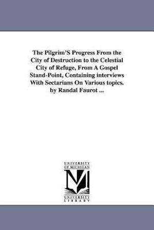 The Pilgrim's Progress from the City of Destruction to the Celestial City of Refuge, from a Gospel Stand-Point, Containing Interviews with Sectarians