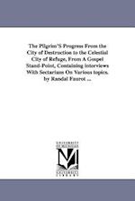 The Pilgrim's Progress from the City of Destruction to the Celestial City of Refuge, from a Gospel Stand-Point, Containing Interviews with Sectarians