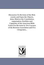 Discussion on Revision of the Holy Oracles and Upon the Objects, Aims, Motives the Constitution, Organization, Facilities and Capacities of the Americ