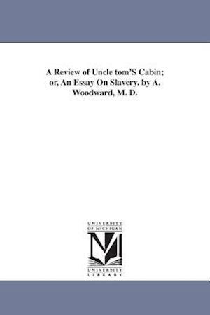 A Review of Uncle Tom's Cabin; Or, an Essay on Slavery. by A. Woodward, M. D.