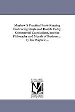 Mayhew's Practical Book-Keeping Embracing Single and Double Entry, Commercial Calculations, and the Philosophy and Morals of Business ... by IRA Mayhe