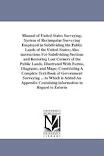 Manual of United States Surveying. System of Rectangular Surveying Employed in Subdividing the Public Lands of the United States; Also Instructions fo