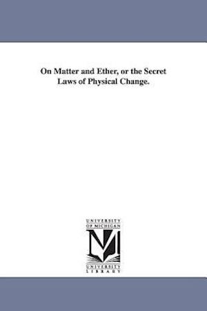 On Matter and Ether, or the Secret Laws of Physical Change.