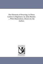 The Elements of Drawing; In Three Letters to Beginners. by John Ruskin ... with Illustrations, Drawn by the Author.