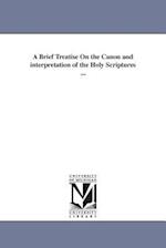 A Brief Treatise on the Canon and Interpretation of the Holy Scriptures ...