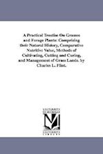 A Practical Treatise On Grasses and Forage Plants: Comprising their Natural History, Comparative Nutritive Value, Methods of Cultivating, Cutting and 