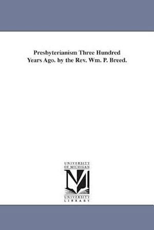 Presbyterianism Three Hundred Years Ago. by the REV. Wm. P. Breed.