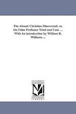 The Almost Christian Discovered; Or, the False Professor Tried and Cast. ... with an Introduction by William R. Williams ...