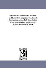 Diseases of Females and Children: And Their Homoeopathic Treatment. Containing Also a Full Description of the Dose of Each Medicine. by Walter William