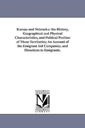 Kanzas and Nebraska: the History, Geographical and Physical Characteristics, and Political Position of Those Territories; An Account of the Emigrant A