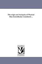 The Origin and Antiquity of Physical Man Scientifically Considered ...