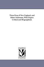 Three Eras of New England, and Other Addresses, with Papers Critical and Biographical.