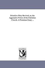 Primitive Piety Revived, Or, the Aggressive Power of the Christian Church. a Premium Essay ...