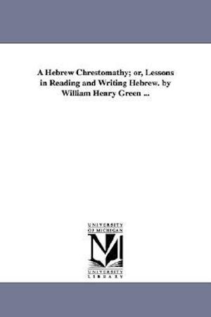 A Hebrew Chrestomathy; Or, Lessons in Reading and Writing Hebrew. by William Henry Green ...
