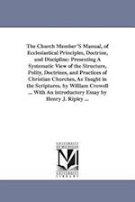 The Church Member'S Manual, of Ecclesiastical Principles, Doctrine, and Discipline: Presenting A Systematic View of the Structure, Polity, Doctrines, 