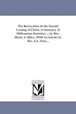 The Restoration at the Second Coming of Christ. a Summary of Millenarian Doctrines ... by REV. Henry A. Riley...with an Introd. by REV. J.A. Seiss...