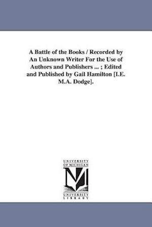 A Battle of the Books / Recorded by An Unknown Writer For the Use of Authors and Publishers ... ; Edited and Published by Gail Hamilton [I.E. M.A. Dod