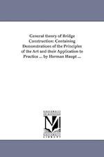 General theory of Bridge Construction: Containing Demonstrations of the Principles of the Art and their Application to Practice ... by Herman Haupt ..