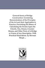 General theory of Bridge Construction: Containing Demonstrations of the Principles of the Art and their Application to Practice; Furnishing the Means 