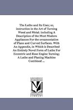 The Lathe and Its Uses; Or, Instruction in the Art of Turning Wood and Metal. Including a Description of the Most Modern Appliances for the Ornamentat