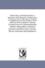 School-Days of Eminent Men. I. Sketches of the Progress of Education in England, from the Reign of King Alfred to That of Queen Victoria. II. Early Li