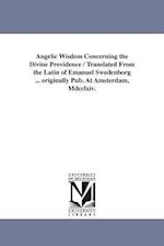 Angelic Wisdom Concerning the Divine Providence / Translated from the Latin of Emanuel Swedenborg ... Originally Pub. at Amsterdam, MDCCLXIV.